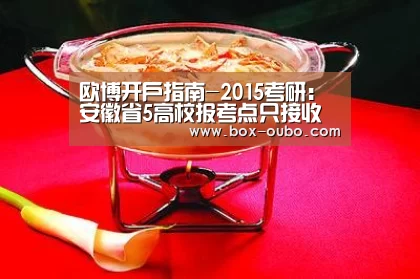 欧博开户指南-2015考研:安徽省5高校报考点只接收特定范围考生报名(图3) 欧博