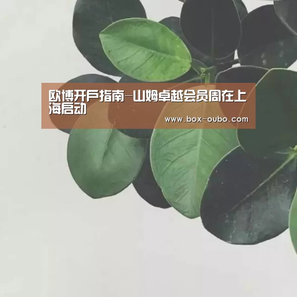 欧博开户指南-山姆卓越会员周在上海启动(图3) 欧博登录入口