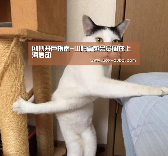 欧博开户指南-山姆卓越会员周在上海启动(图1) 欧博安全登录