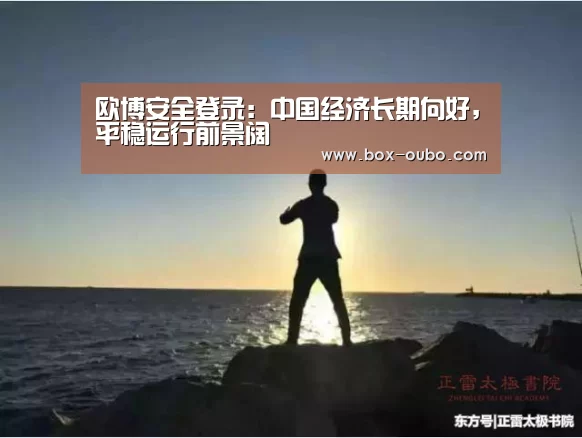 欧博安全登录:中国经济长期向好,平稳运行前景阔(图2) 欧博登录入口