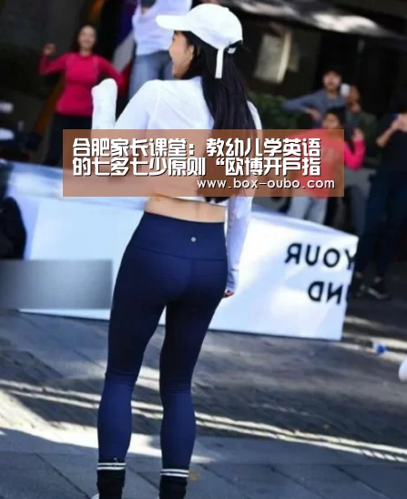 合肥家长课堂:教幼儿学英语的七多七少原则“欧博开户指南”(图2) 欧博登录入口