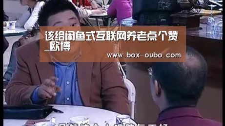 该给闲鱼式互联网养老点个赞_欧博(图3) 欧博登录入口