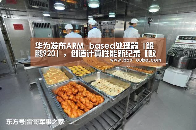 华为发布ARM-based处理器「鲲鹏920」,创造计算性能新纪录【欧博】(图1) 欧博