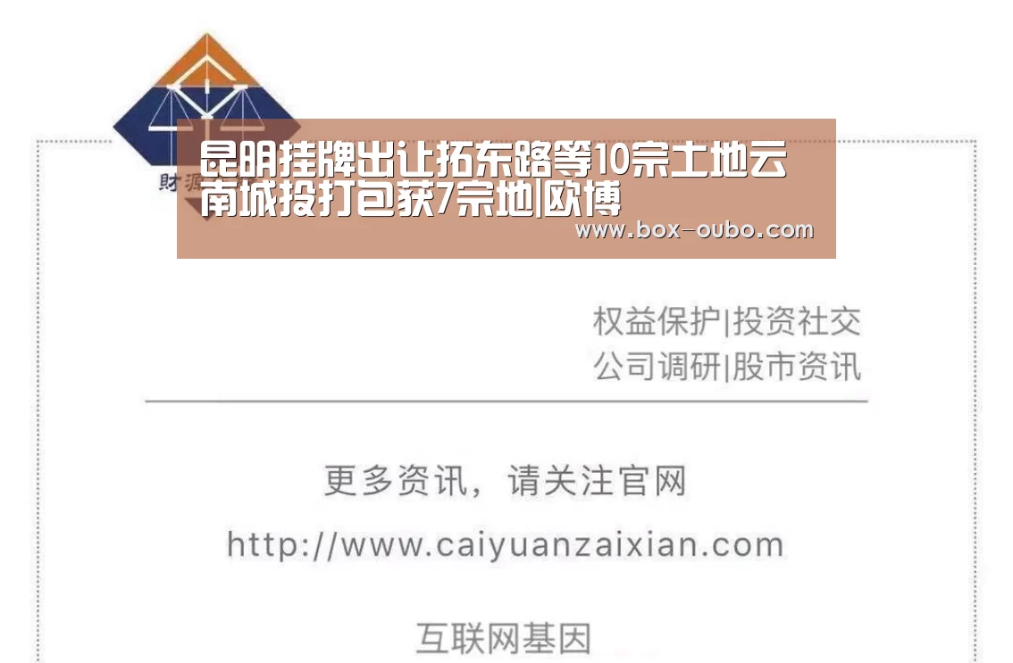 昆明挂牌出让拓东路等10宗土地云南城投打包获7宗地|欧博(图1) 欧博安全登录