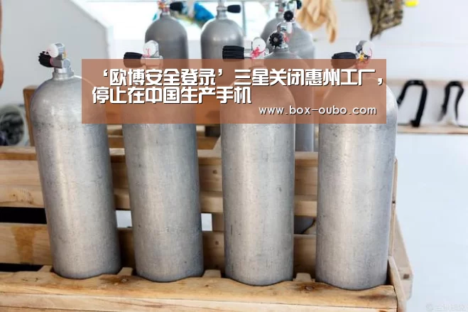 ‘欧博安全登录’三星关闭惠州工厂,停止在中国生产手机(图2) 欧博安全登录