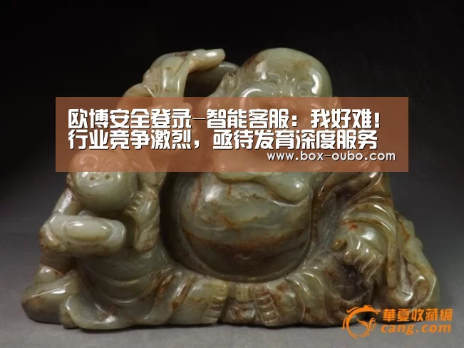欧博安全登录-智能客服:我好难!行业竞争激烈,亟待发育深度服务能力(图1) 欧博登录入口