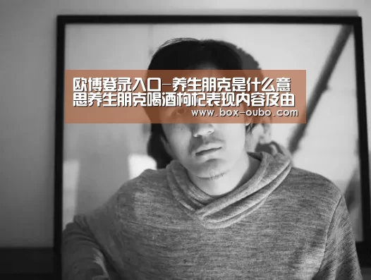 欧博登录入口-养生朋克是什么意思养生朋克喝酒枸杞表现内容及由来介绍(图2) 欧博