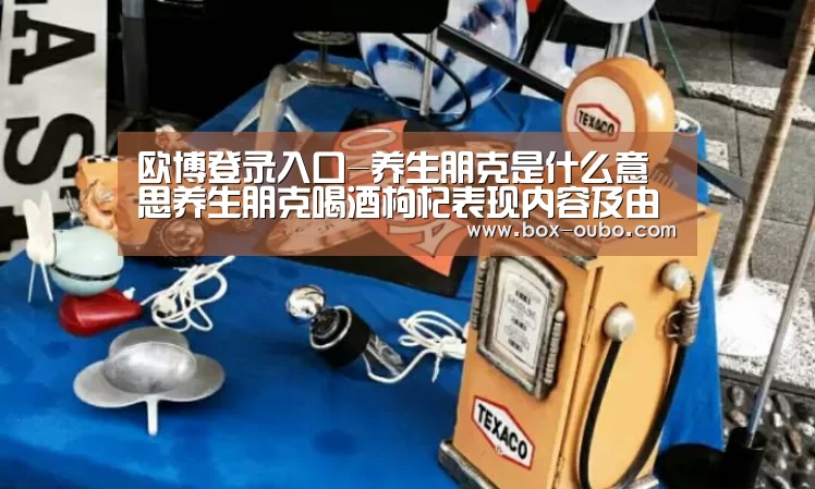欧博登录入口-养生朋克是什么意思养生朋克喝酒枸杞表现内容及由来介绍(图4) 欧博登录入口